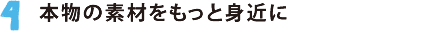 4.本物の素材をもっと身近に